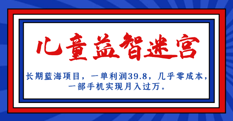 长期蓝海项目 儿童益智迷宫 一单利润39.8 几乎零成本 一部手机实现月入过万速创网赚项目-副业赚钱-互联网创业-资源整合速创园