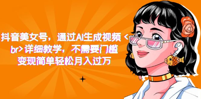 抖音美女号，通过AI生成视频，详细教学，不需要门槛，变现简单轻松月入过万速创网赚项目-副业赚钱-互联网创业-资源整合速创园
