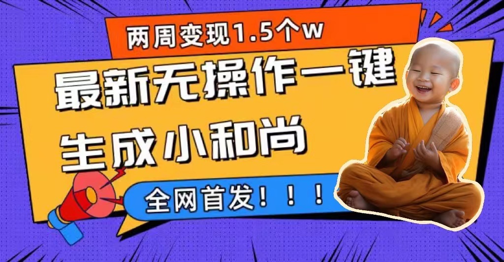 两周1.5W最新无操作一键生成小和尚玩法，升级版首发速创网赚项目-副业赚钱-互联网创业-资源整合速创园