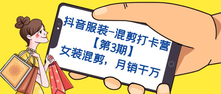 抖音服装-混剪打卡营【第3期】，女装混剪，月销千万速创网赚项目-副业赚钱-互联网创业-资源整合速创园
