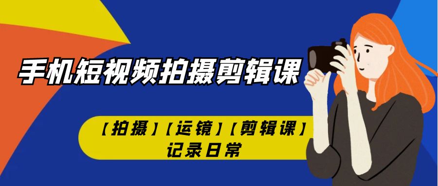 手机短视频-拍摄剪辑课【拍摄】【运镜】【剪辑课】记录日常！速创网赚项目-副业赚钱-互联网创业-资源整合速创园
