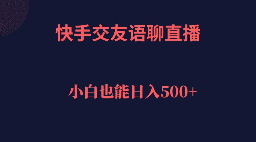 快手交友语聊直播，轻松日入500＋速创网赚项目-副业赚钱-互联网创业-资源整合速创园