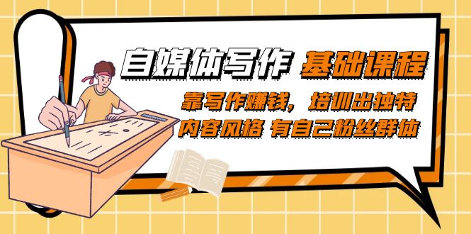 自媒体写作-基础课程：靠写作赚钱，培训出独特内容风格 有自己粉丝群体速创网赚项目-副业赚钱-互联网创业-资源整合速创园