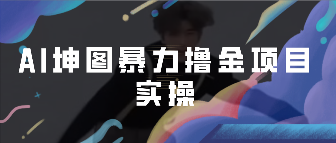 AI坤图暴力撸金项目实操，ai绘图变现速创网赚项目-副业赚钱-互联网创业-资源整合速创园