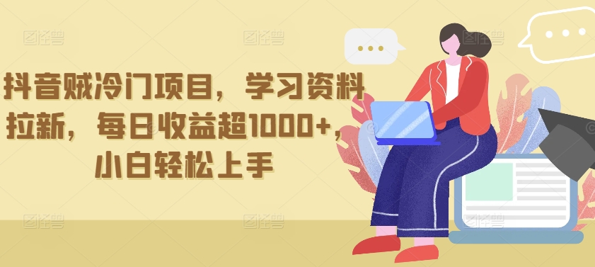 抖音贼冷门项目，学习资料拉新，每日收益超1000+，小白轻松上手速创网赚项目-副业赚钱-互联网创业-资源整合速创园