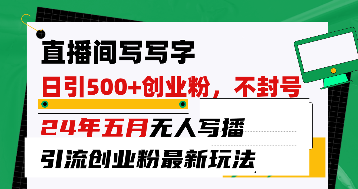 （10350期）直播间写写字日引300+创业粉，24年五月无人写播引流不封号最新玩法速创网赚项目-副业赚钱-互联网创业-资源整合速创园