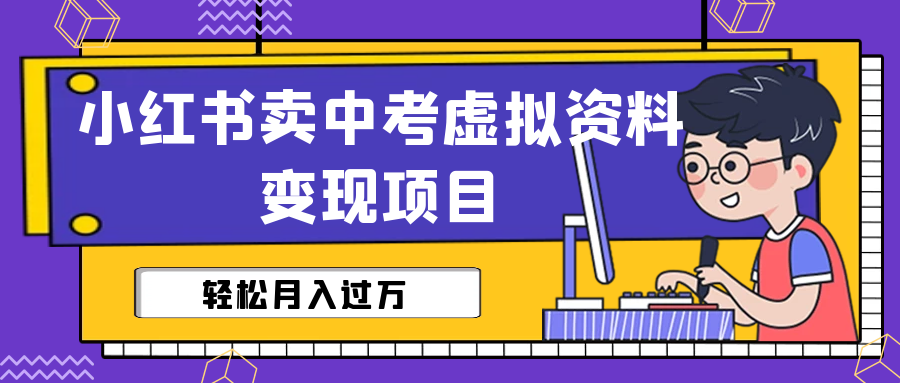 小红书卖中考虚拟资料变现分享课：轻松月入过万（视频+配套资料）速创网赚项目-副业赚钱-互联网创业-资源整合速创园