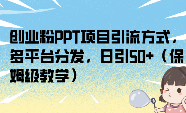 创业粉PPT项目引流方式，多平台分发，日引50+（保姆级教学）速创网赚项目-副业赚钱-互联网创业-资源整合速创园