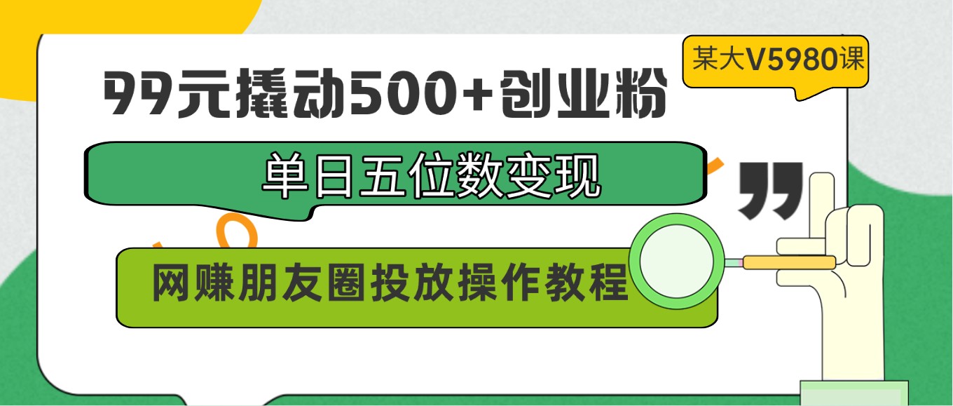 99元撬动500+创业粉，单日五位数变现，网赚朋友圈投放操作教程价值5980！速创网赚项目-副业赚钱-互联网创业-资源整合速创园