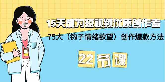 15天成为短视频优质创作者+75大（钩子情绪欲望）创作爆款方法-22节课速创网赚项目-副业赚钱-互联网创业-资源整合速创园