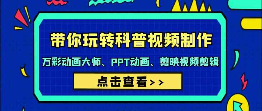 （9405期）带你玩转科普视频 制作：万彩动画大师、PPT动画、剪映视频剪辑（44节课）速创网赚项目-副业赚钱-互联网创业-资源整合速创园