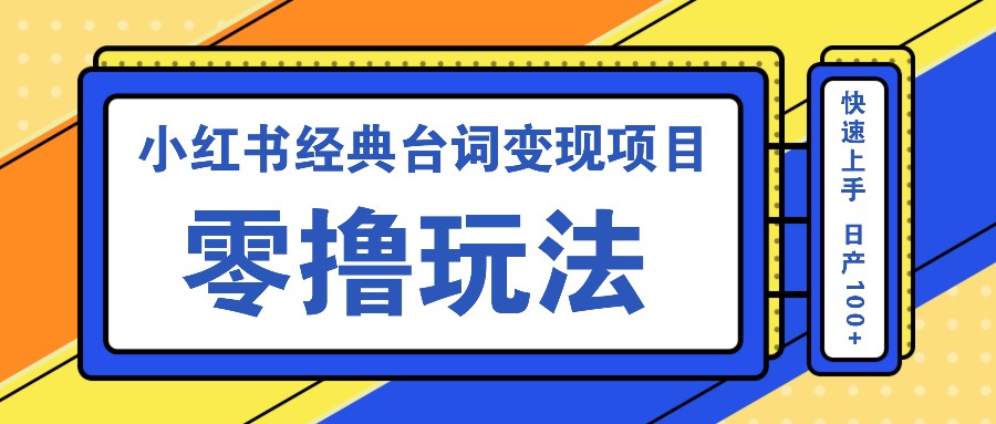 小红书经典台词变现项目，零撸玩法 快速上手 日产100+速创网赚项目-副业赚钱-互联网创业-资源整合速创园