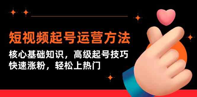 （9562期）短视频起号运营方法：核心基础知识，高级起号技巧，快速涨粉，轻松上热门速创网赚项目-副业赚钱-互联网创业-资源整合速创园