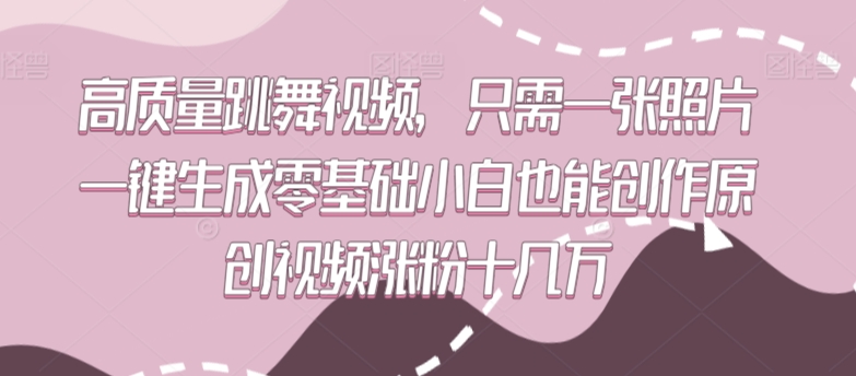 高质量跳舞视频，只需一张照片一键生成零基础小白也能创作原创视频涨粉十几万速创网赚项目-副业赚钱-互联网创业-资源整合速创园