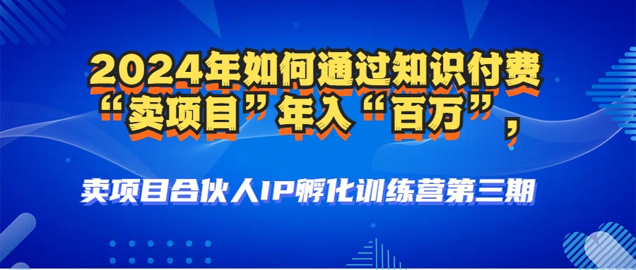 （12877期）2024年普通人如何通过知识付费“卖项目”年入“百万”人设搭建-黑科技…速创网赚项目-副业赚钱-互联网创业-资源整合速创园