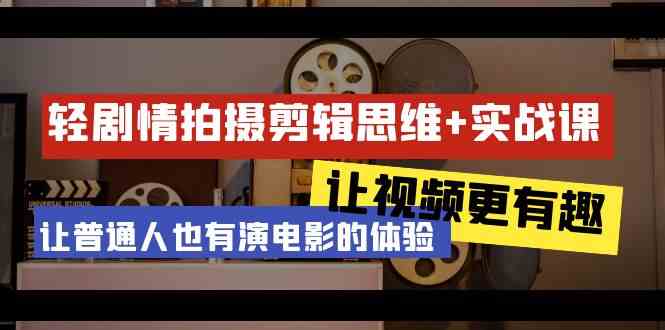 （9128期）轻剧情+拍摄剪辑思维实战课 让视频更有趣 让普通人也有演电影的体验-23节课速创网赚项目-副业赚钱-互联网创业-资源整合速创园