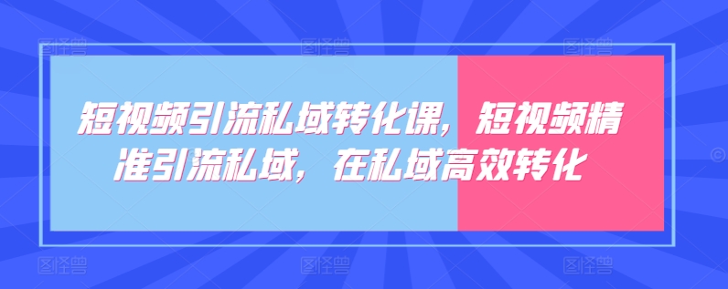 短视频引流私域转化课，短视频精准引流私域，在私域高效转化速创网赚项目-副业赚钱-互联网创业-资源整合速创园