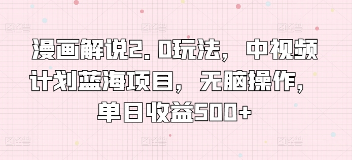 漫画解说2.0玩法，中视频计划蓝海项目，无脑操作，单日收益500+速创网赚项目-副业赚钱-互联网创业-资源整合速创园