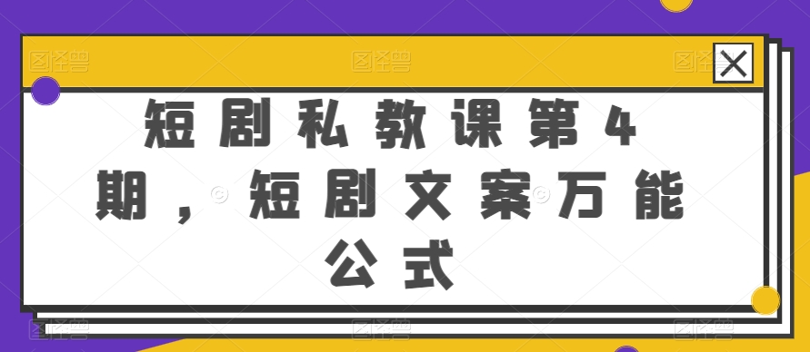 短剧私教课第4期，短剧文案万能公式速创网赚项目-副业赚钱-互联网创业-资源整合速创园