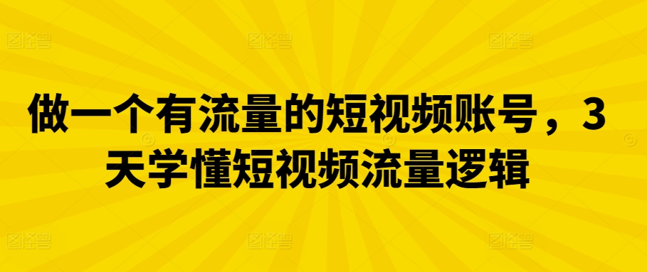 做一个有流量的短视频账号，3天学懂短视频流量逻辑速创网赚项目-副业赚钱-互联网创业-资源整合速创园