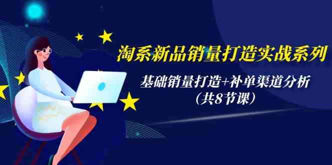 （9962期）淘系新品销量打造实战系列，基础销量打造+补单渠道分析（共8节课）速创网赚项目-副业赚钱-互联网创业-资源整合速创园