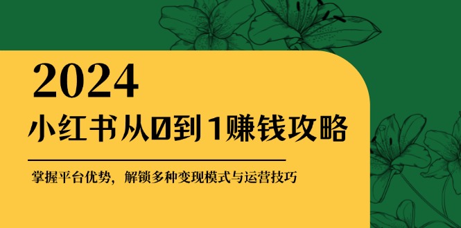 （12971期）小红书从0到1赚钱攻略：掌握平台优势，解锁多种变现赚钱模式与运营技巧速创网赚项目-副业赚钱-互联网创业-资源整合速创园