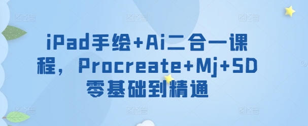 iPad手绘+Ai二合一课程，​Procreate+Mj+SD零基础到精通速创网赚项目-副业赚钱-互联网创业-资源整合速创园