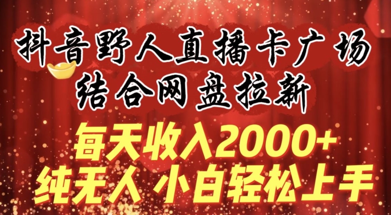 每天收入2000+，抖音野人直播卡广场，结合网盘拉新，纯无人，小白轻松上手速创网赚项目-副业赚钱-互联网创业-资源整合速创园