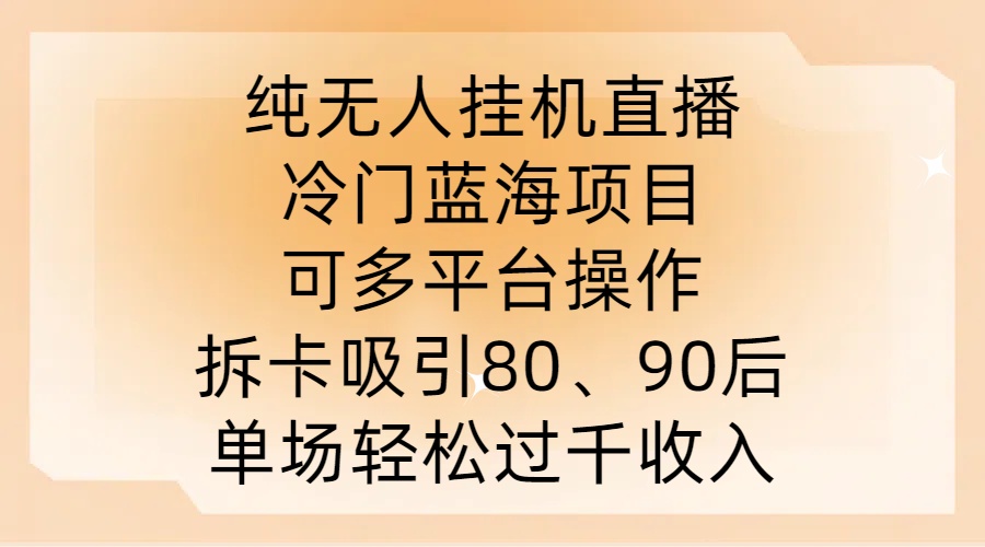 纯无人挂JI直播，冷门蓝海项目，可多平台操作，拆卡吸引80、90后，单场轻松过千收入【揭秘】速创网赚项目-副业赚钱-互联网创业-资源整合速创园