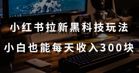 黑科技玩法之：小红书拉新，小白也能日入300元【操作视频教程+黑科技工具】速创网赚项目-副业赚钱-互联网创业-资源整合速创园
