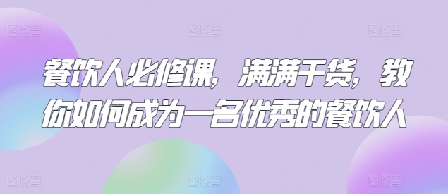 餐饮人必修课，满满干货，教你如何成为一名优秀的餐饮人速创网赚项目-副业赚钱-互联网创业-资源整合速创园