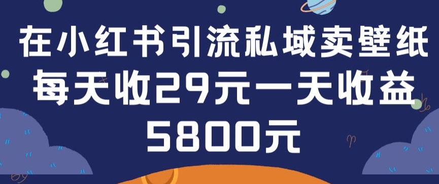 在小红书引流私域卖壁纸每张29元单日最高卖出200张(0-1搭建教程)速创网赚项目-副业赚钱-互联网创业-资源整合速创园