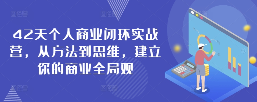42天个人商业闭环实战营，从方法到思维，建立你的商业全局观速创网赚项目-副业赚钱-互联网创业-资源整合速创园