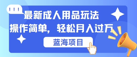 最新成人用品项目玩法，操作简单，动动手，轻松日入几张【揭秘】速创网赚项目-副业赚钱-互联网创业-资源整合速创园