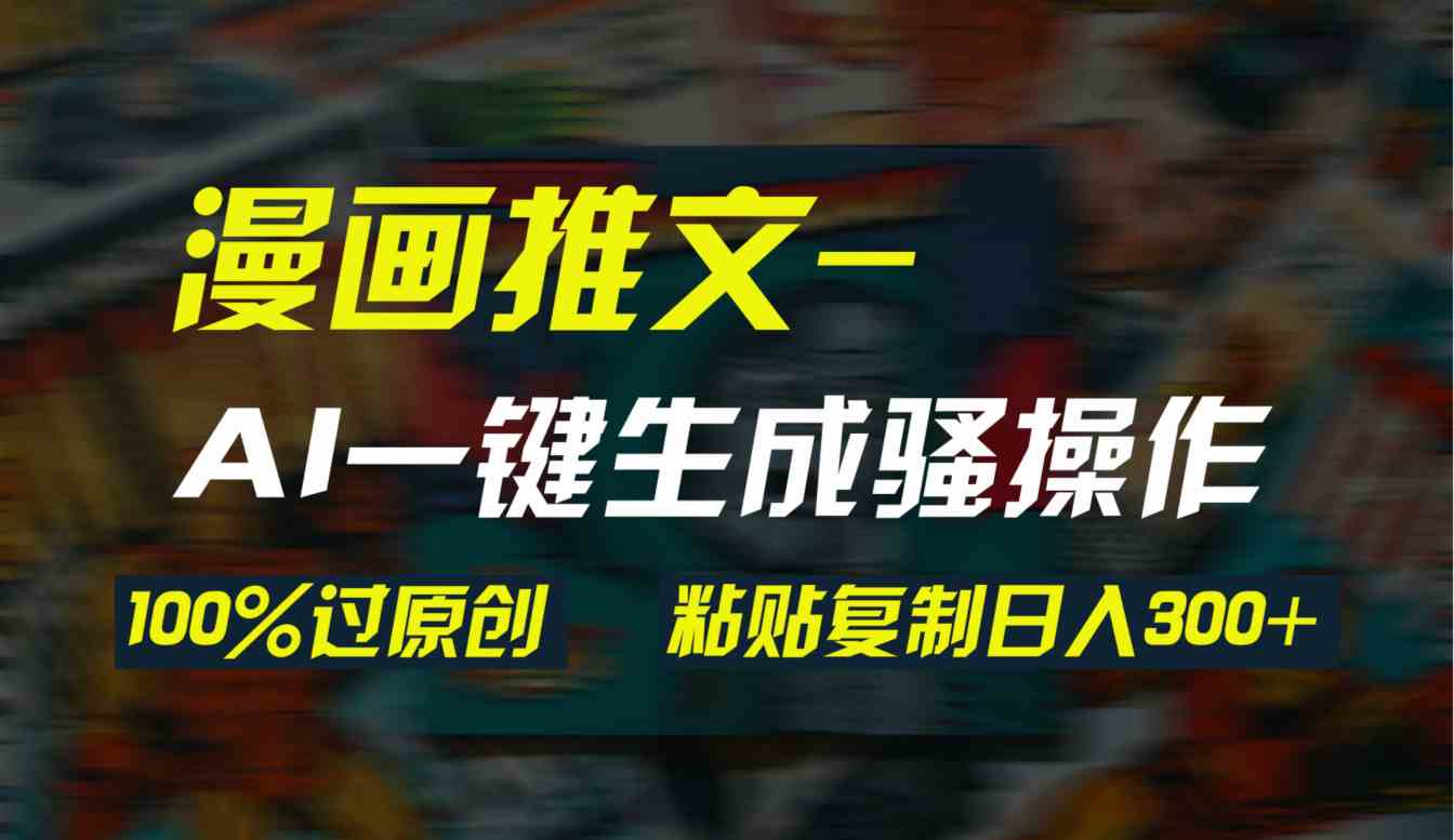 （9635期）AI一键生成漫画爆款视频，3分钟1条双重去重100%过原创，粘贴复制日入300+速创网赚项目-副业赚钱-互联网创业-资源整合速创园