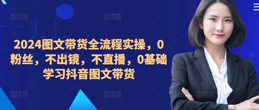 ​​​​​​2024图文带货全流程实操，0粉丝，不出镜，不直播，0基础学习抖音图文带货速创网赚项目-副业赚钱-互联网创业-资源整合速创园