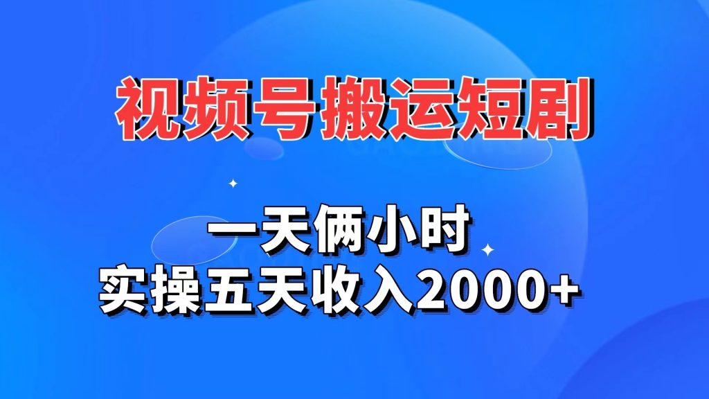视频号搬运短剧，一天俩小时，实操五天收入2000+速创网赚项目-副业赚钱-互联网创业-资源整合速创园
