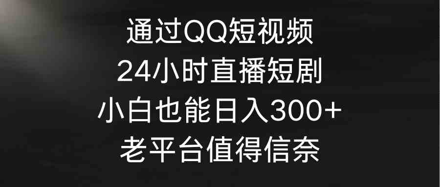 （9469期）通过QQ短视频、24小时直播短剧，小白也能日入300+，老平台值得信奈速创网赚项目-副业赚钱-互联网创业-资源整合速创园