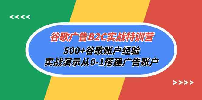 谷歌广告B2C实战特训营，500+谷歌账户经验，实战演示从0-1搭建广告账户速创网赚项目-副业赚钱-互联网创业-资源整合速创园