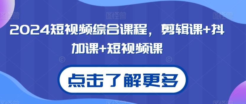 2024短视频综合课程，剪辑课+抖加课+短视频课速创网赚项目-副业赚钱-互联网创业-资源整合速创园