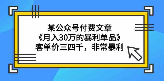 （9365期）某公众号付费文章《月入30万的暴利单品》客单价三四千，非常暴利速创网赚项目-副业赚钱-互联网创业-资源整合速创园