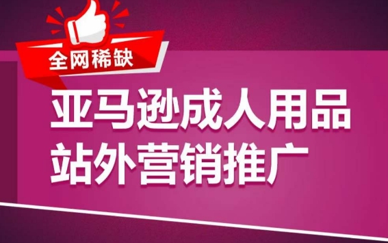 亚马逊成人用品站外营销推广，​成人用品新品推广方案，助力打造类目爆款速创网赚项目-副业赚钱-互联网创业-资源整合速创园