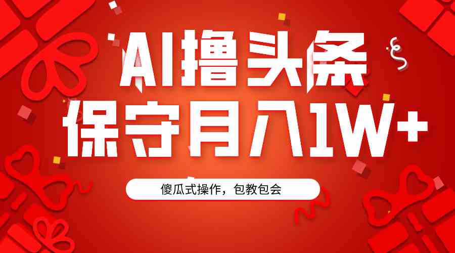 （9152期）AI撸头条3天必起号，傻瓜操作3分钟1条，复制粘贴月入1W+。速创网赚项目-副业赚钱-互联网创业-资源整合速创园
