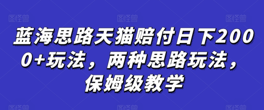 蓝海思路天猫赔付日下2000+玩法，两种思路玩法，保姆级教学【仅揭秘】速创网赚项目-副业赚钱-互联网创业-资源整合速创园