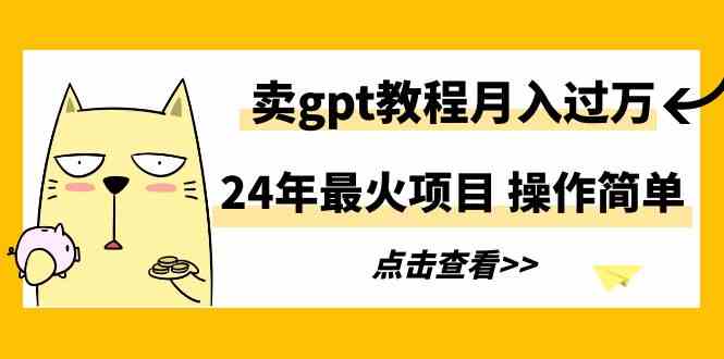 （9180期）24年最火项目，卖gpt教程月入过万，操作简单速创网赚项目-副业赚钱-互联网创业-资源整合速创园