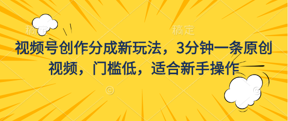 视频号创作分成新玩法，3分钟一条原创视频，门槛低，适合新手操作速创网赚项目-副业赚钱-互联网创业-资源整合速创园