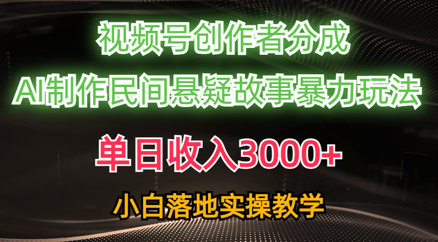 （10853期）单日收入3000+，视频号创作者分成，AI创作民间悬疑故事，条条爆流，小白速创网赚项目-副业赚钱-互联网创业-资源整合速创园