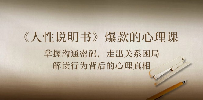 （10319期）《人性 说明书》爆款的心理课：沟通密码/关系困局/解读行为背后心理真相速创网赚项目-副业赚钱-互联网创业-资源整合速创园