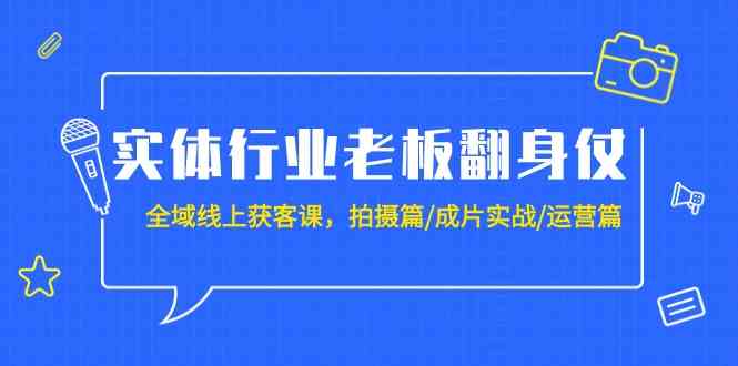 （9332期）实体行业老板翻身仗：全域-线上获客课，拍摄篇/成片实战/运营篇（20节课）速创网赚项目-副业赚钱-互联网创业-资源整合速创园