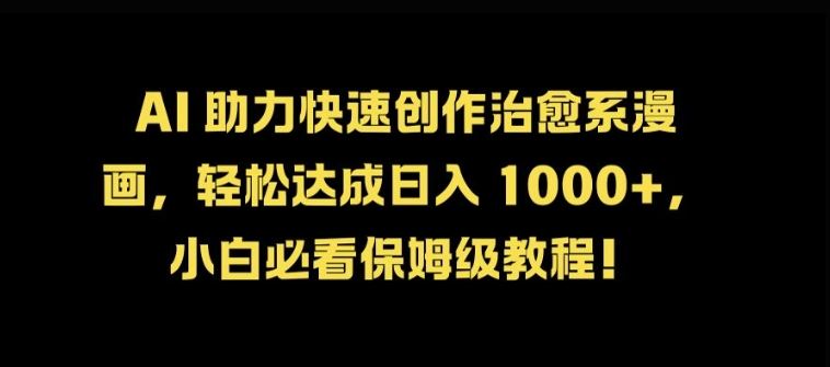 AI 助力快速创作治愈系漫画，轻松达成日入几张，小白必看保姆级教程!速创网赚项目-副业赚钱-互联网创业-资源整合速创园